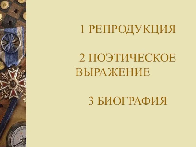 1 РЕПРОДУКЦИЯ 2 ПОЭТИЧЕСКОЕ ВЫРАЖЕНИЕ 3 БИОГРАФИЯ