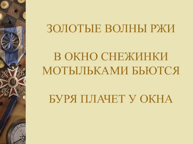 ЗОЛОТЫЕ ВОЛНЫ РЖИ В ОКНО СНЕЖИНКИ МОТЫЛЬКАМИ БЬЮТСЯ БУРЯ ПЛАЧЕТ У ОКНА