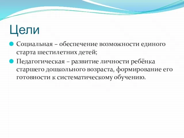 Цели Социальная – обеспечение возможности единого старта шестилетних детей; Педагогическая – развитие