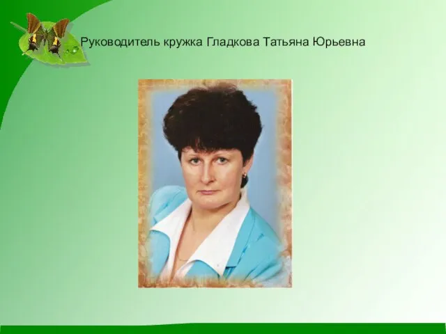 Руководитель кружка Гладкова Татьяна Юрьевна