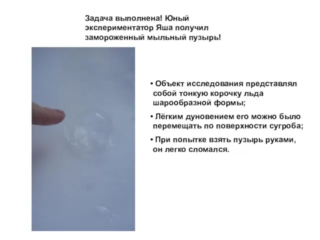 Задача выполнена! Юный экспериментатор Яша получил замороженный мыльный пузырь! Объект исследования представлял