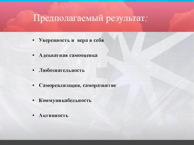 Предполагаемый результат: Уверенность и вера в себя Адекватная самооценка Любознательность Самореализация, саморазвитие Коммуникабельность Активность