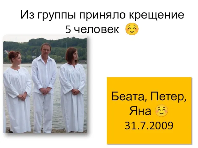 Из группы приняло крещение 5 человек ☺ Беата, Петер, Яна ☺ 31.7.2009