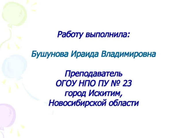 Работу выполнила: Бушунова Ираида Владимировна Преподаватель ОГОУ НПО ПУ № 23 город Искитим, Новосибирской области