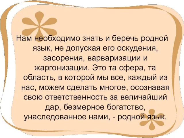 Нам необходимо знать и беречь родной язык, не допуская его оскудения, засорения,