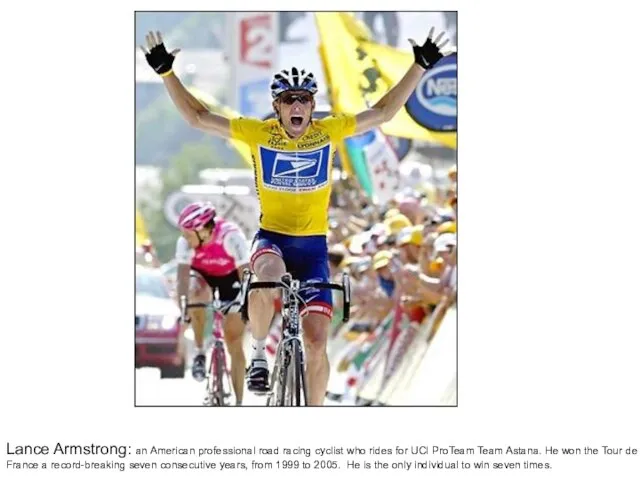 Lance Armstrong: an American professional road racing cyclist who rides for UCI