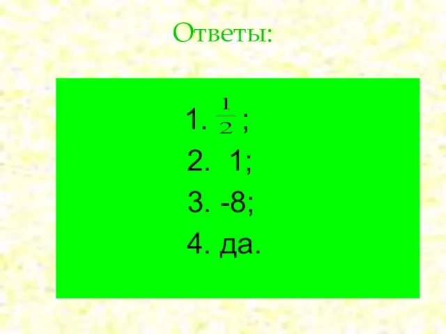 Ответы: 1. ; 2. 1; 3. -8; 4. да.