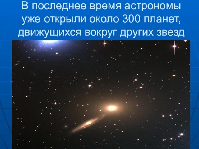 В последнее время астрономы уже открыли около 300 планет, движущихся вокруг других звезд