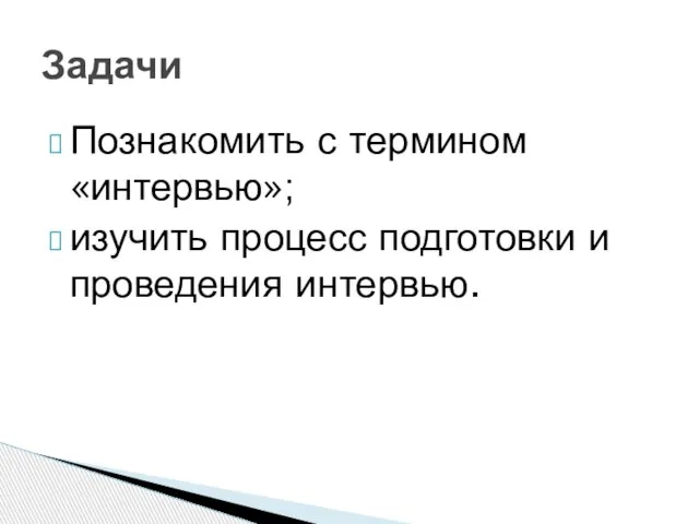 Познакомить с термином «интервью»; изучить процесс подготовки и проведения интервью. Задачи