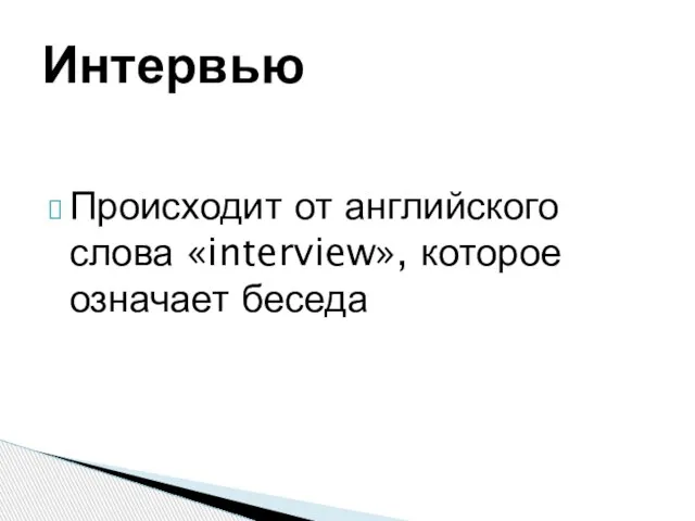 Происходит от английского слова «interview», которое означает беседа Интервью