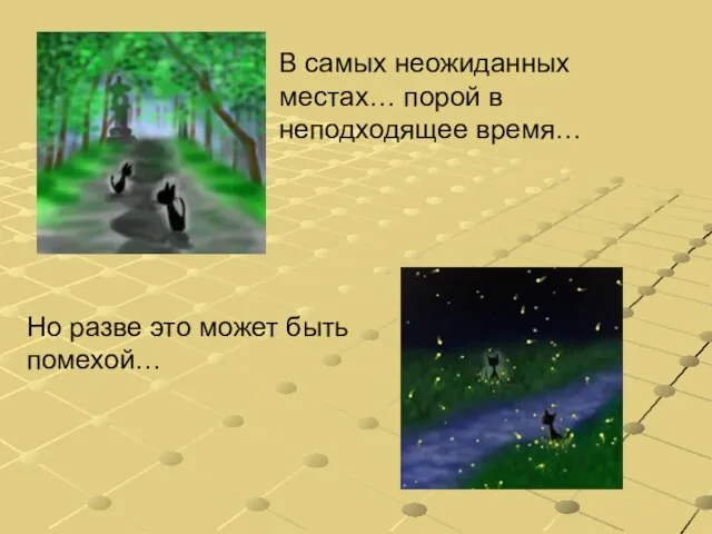 В самых неожиданных местах… порой в неподходящее время… Но разве это может быть помехой…