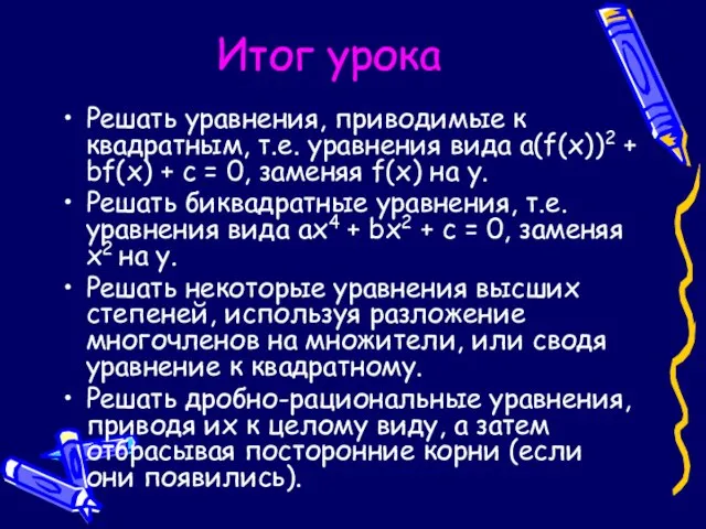 Итог урока Решать уравнения, приводимые к квадратным, т.е. уравнения вида a(f(x))2 +