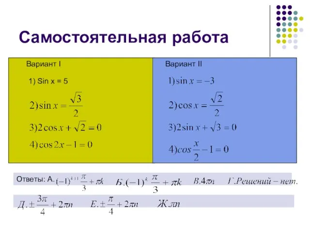 Cамостоятельная работа Вариант I Вариант II 1) Sin x = 5 Ответы: А.