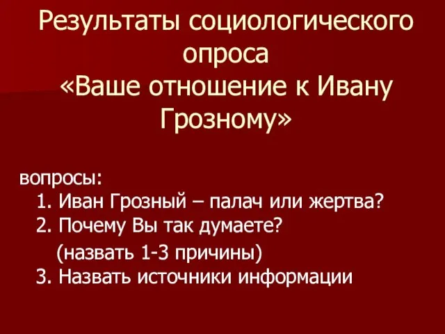 Результаты социологического опроса «Ваше отношение к Ивану Грозному» вопросы: 1. Иван Грозный
