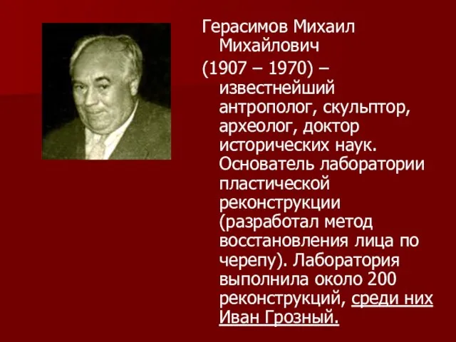 Герасимов Михаил Михайлович (1907 – 1970) – известнейший антрополог, скульптор, археолог, доктор