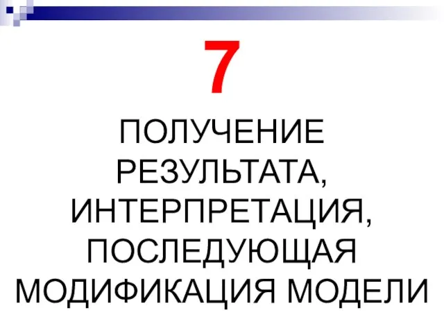 7 ПОЛУЧЕНИЕ РЕЗУЛЬТАТА, ИНТЕРПРЕТАЦИЯ, ПОСЛЕДУЮЩАЯ МОДИФИКАЦИЯ МОДЕЛИ