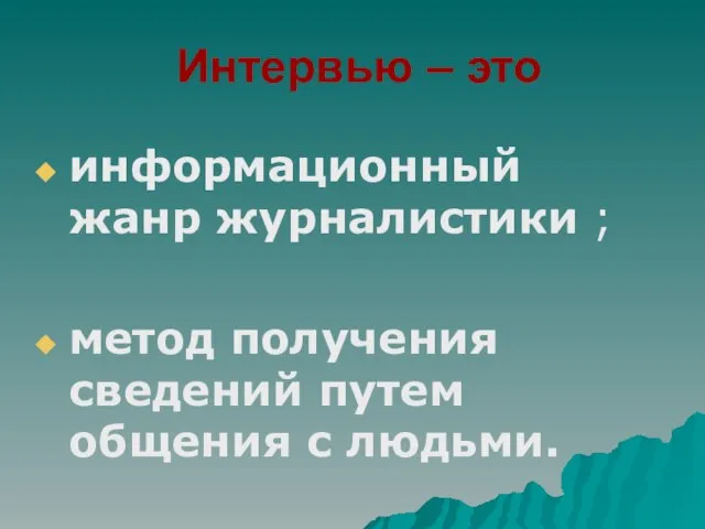 Интервью – это информационный жанр журналистики ; метод получения сведений путем общения с людьми.