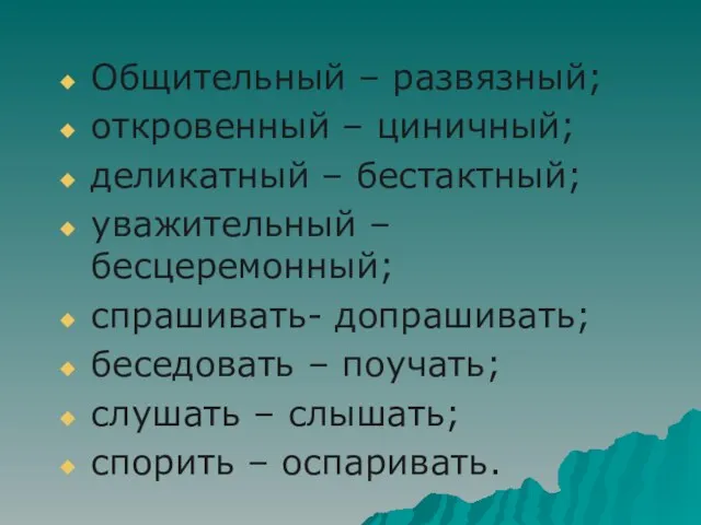 Общительный – развязный; откровенный – циничный; деликатный – бестактный; уважительный – бесцеремонный;