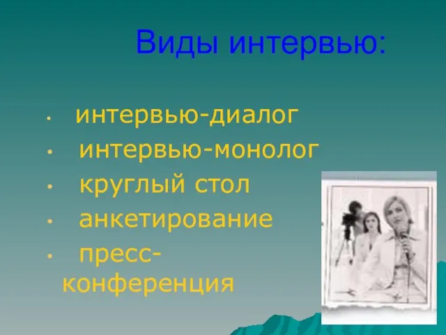 Виды интервью: интервью-диалог интервью-монолог круглый стол анкетирование пресс-конференция