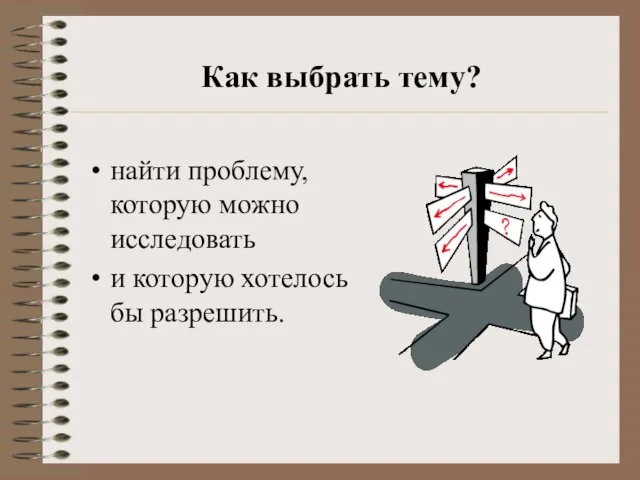 Как выбрать тему? найти проблему, которую можно исследовать и которую хотелось бы разрешить.