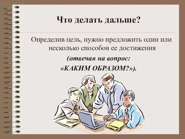 Что делать дальше? Определив цель, нужно предложить один или несколько способов ее