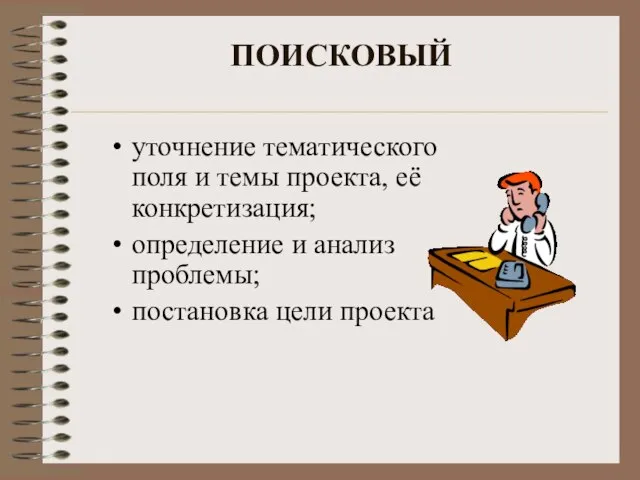 ПОИСКОВЫЙ уточнение тематического поля и темы проекта, её конкретизация; определение и анализ проблемы; постановка цели проекта