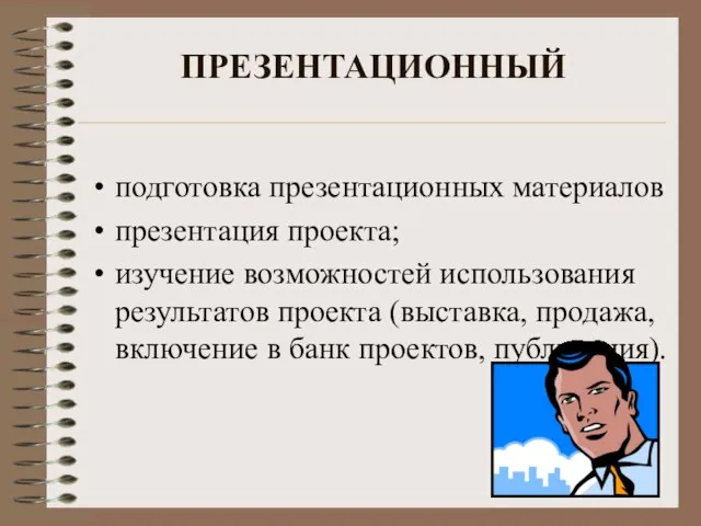 ПРЕЗЕНТАЦИОННЫЙ подготовка презентационных материалов презентация проекта; изучение возможностей использования результатов проекта (выставка,