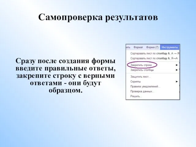 Самопроверка результатов Сразу после создания формы введите правильные ответы, закрепите строку с