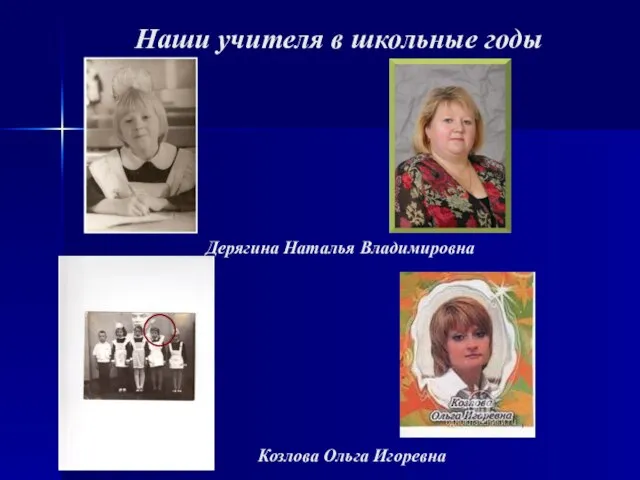 Наши учителя в школьные годы Дерягина Наталья Владимировна Козлова Ольга Игоревна