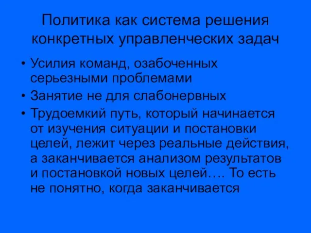 Политика как система решения конкретных управленческих задач Усилия команд, озабоченных серьезными проблемами