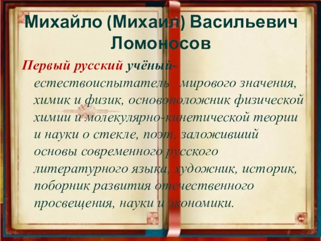 Михайло (Михаил) Васильевич Ломоносов Первый русский учёный-естествоиспытатель мирового значения, химик и физик,