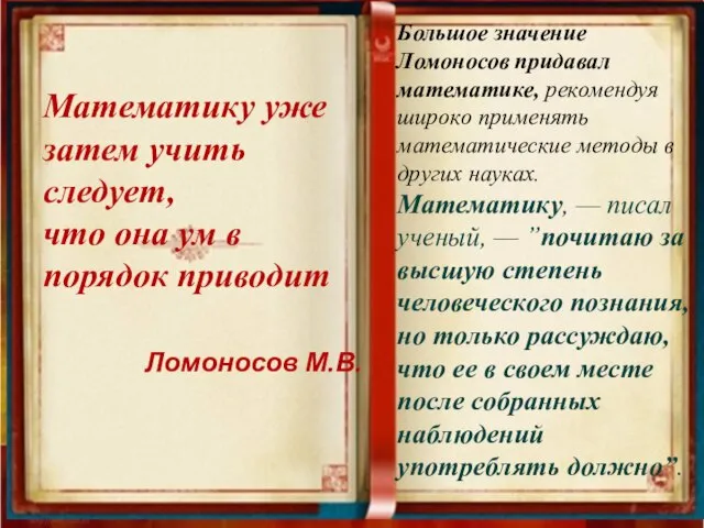 Большое значение Ломоносов придавал математике, рекомендуя широко применять математические методы в других