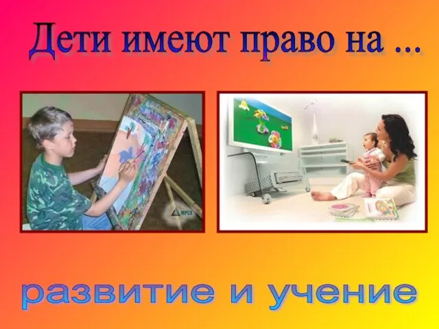 Дети имеют право на ... развитие и учение