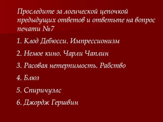 Проследите за логической цепочкой предыдущих ответов и ответьте на вопрос печати №7