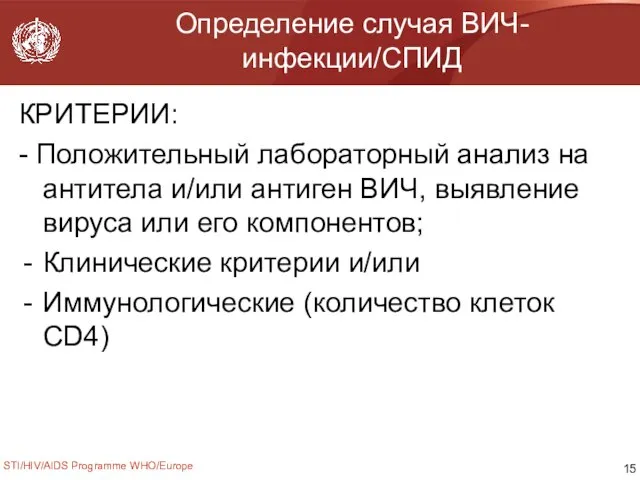 STI/HIV/AIDS Programme WHO/Europe Определение случая ВИЧ-инфекции/СПИД КРИТЕРИИ: - Положительный лабораторный анализ на