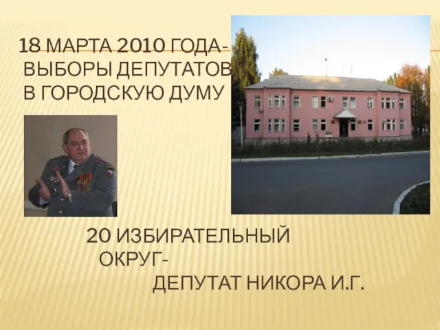 18 МАРТА 2010 ГОДА- ВЫБОРЫ ДЕПУТАТОВ В ГОРОДСКУЮ ДУМУ 20 ИЗБИРАТЕЛЬНЫЙ ОКРУГ- ДЕПУТАТ НИКОРА И.Г.