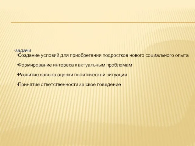 задачи Создание условий для приобретения подростков нового социального опыта Формирование интереса к