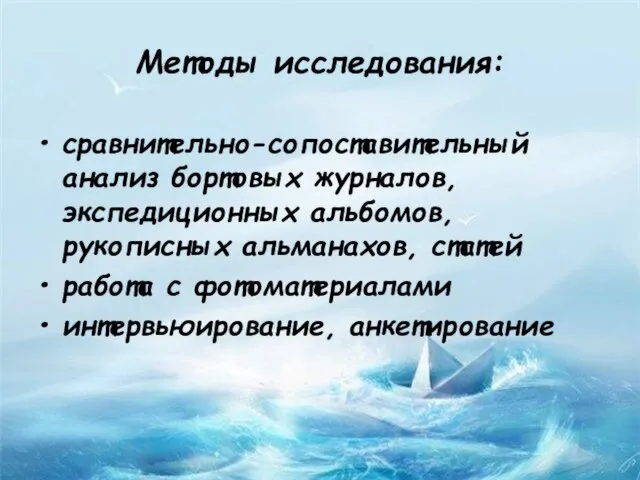 Методы исследования: сравнительно-сопоставительный анализ бортовых журналов, экспедиционных альбомов, рукописных альманахов, статей работа с фотоматериалами интервьюирование, анкетирование