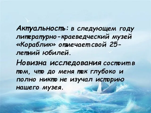 Актуальность: в следующем году литературно-краеведческий музей «Кораблик» отмечает свой 25-летний юбилей. Новизна