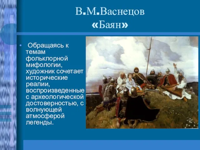 В.М.Васнецов «Баян» Обращаясь к темам фольклорной мифологии, художник сочетает исторические реалии, воспроизведенные