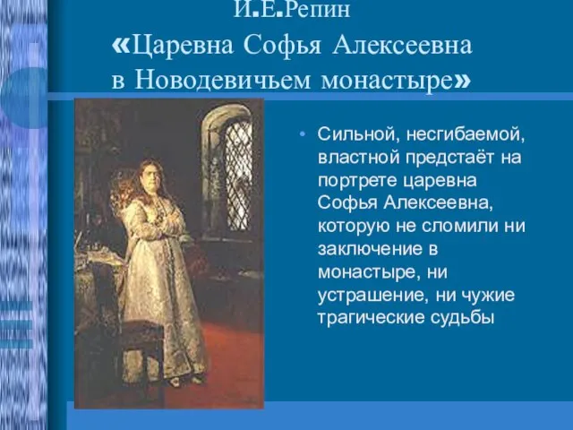 И.Е.Репин «Царевна Софья Алексеевна в Новодевичьем монастыре» Сильной, несгибаемой, властной предстаёт на