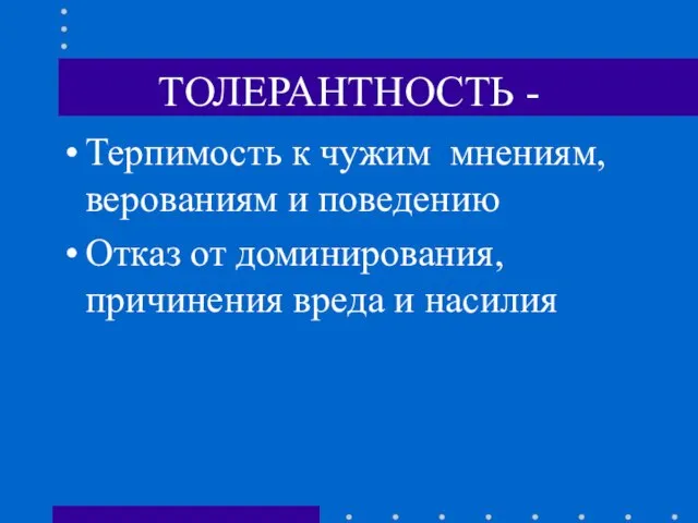 ТОЛЕРАНТНОСТЬ - Терпимость к чужим мнениям, верованиям и поведению Отказ от доминирования, причинения вреда и насилия