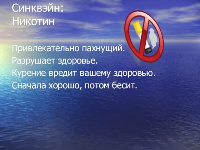 Синквэйн: Никотин Привлекательно пахнущий. Разрушает здоровье. Курение вредит вашему здоровью. Сначала хорошо, потом бесит.