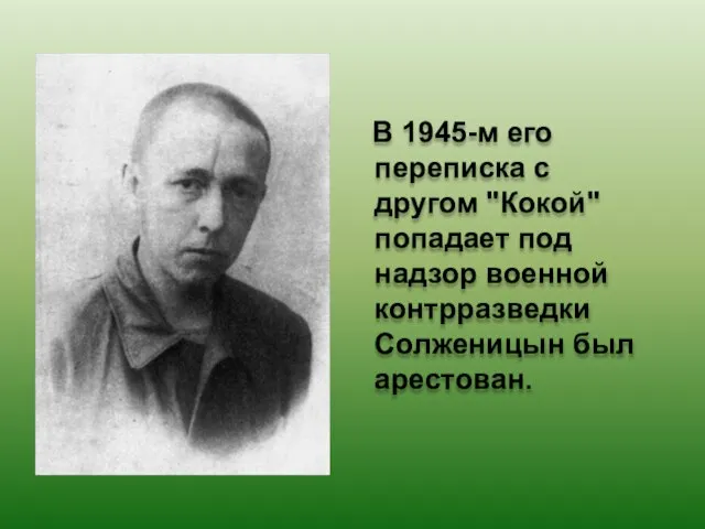 В 1945-м его переписка с другом "Кокой" попадает под надзор военной контрразведки Солженицын был арестован.