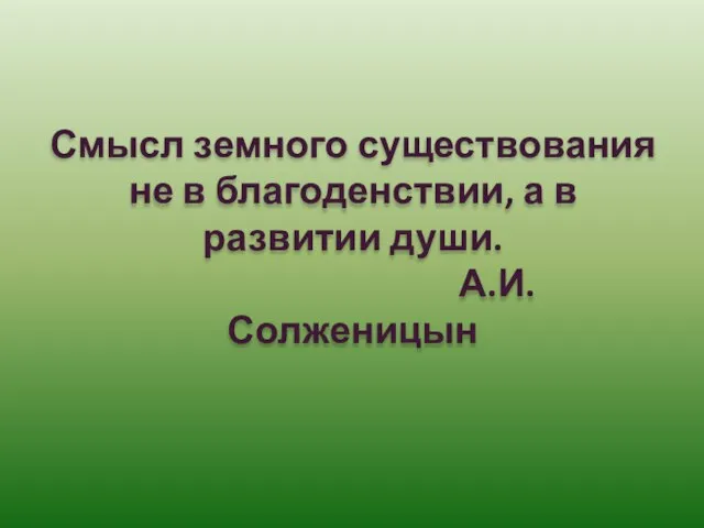 Смысл земного существования не в благоденствии, а в развитии души. А.И. Солженицын