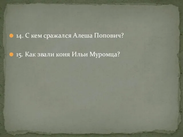 14. С кем сражался Алеша Попович? 15. Как звали коня Ильи Муромца?