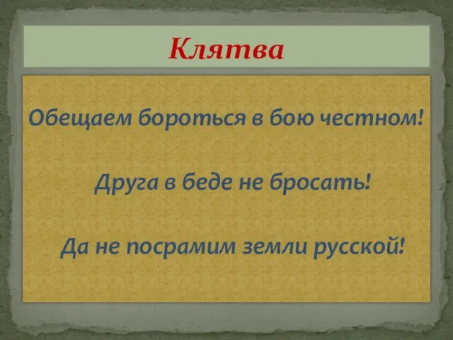 Обещаем бороться в бою честном! Друга в беде не бросать! Да не посрамим земли русской! Клятва