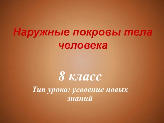 Наружные покровы тела человека 8 класс Тип урока: усвоение новых знаний