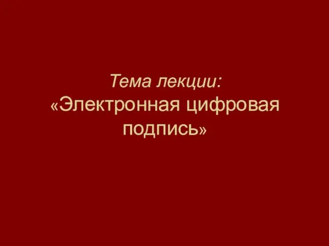 Тема лекции: «Электронная цифровая подпись»