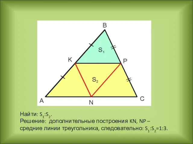 Найти: S1:S2. Решение: дополнительные построения KN, NP – средние линии треугольника, следовательно: S1:S2=1:3.